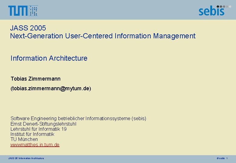 JASS 2005 Next-Generation User-Centered Information Management Information Architecture Tobias Zimmermann (tobias. zimmermann@mytum. de) Software