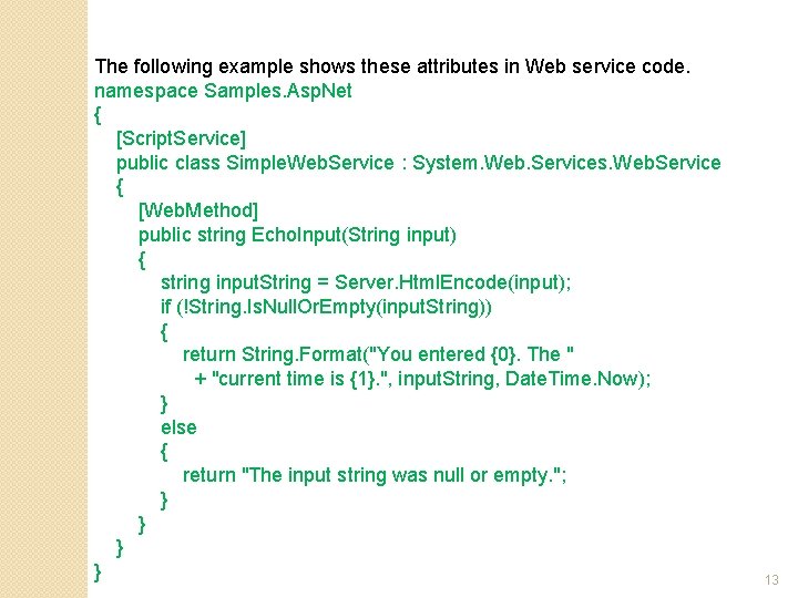 The following example shows these attributes in Web service code. namespace Samples. Asp. Net