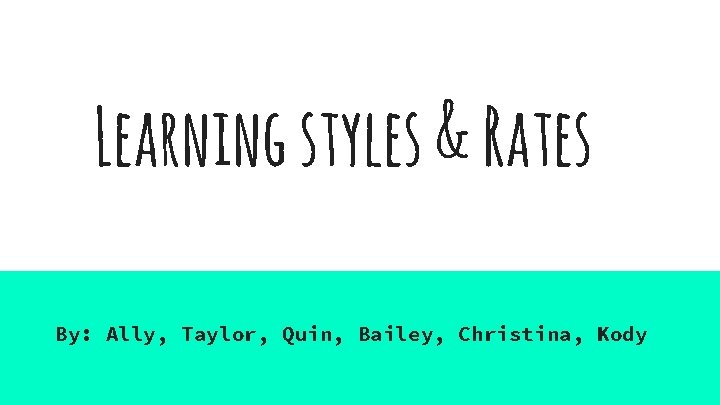 Learning styles & Rates By: Ally, Taylor, Quin, Bailey, Christina, Kody 