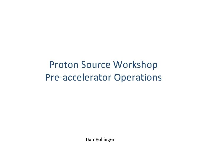 Proton Source Workshop Pre-accelerator Operations Dan Bollinger 