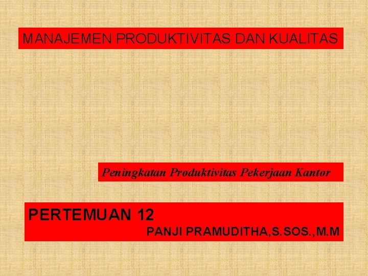 MANAJEMEN PRODUKTIVITAS DAN KUALITAS Peningkatan Produktivitas Pekerjaan Kantor PERTEMUAN 12 PANJI PRAMUDITHA, S. SOS. MANAJEMEN PRODUKTIVITAS DAN KUALITAS Peningkatan Produktivitas Pekerjaan Kantor PERTEMUAN 12 PANJI PRAMUDITHA, S. SOS.