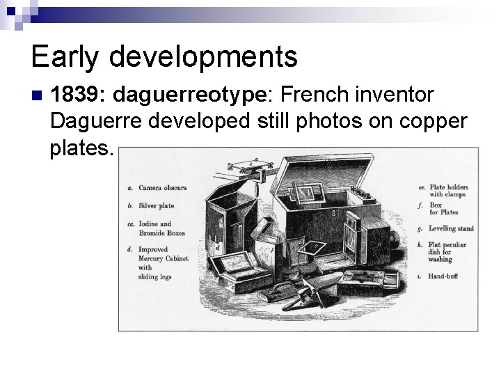Early developments n 1839: daguerreotype: French inventor Daguerre developed still photos on copper plates.