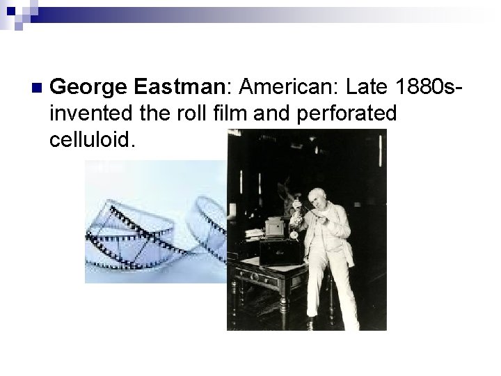 n George Eastman: American: Late 1880 sinvented the roll film and perforated celluloid. 