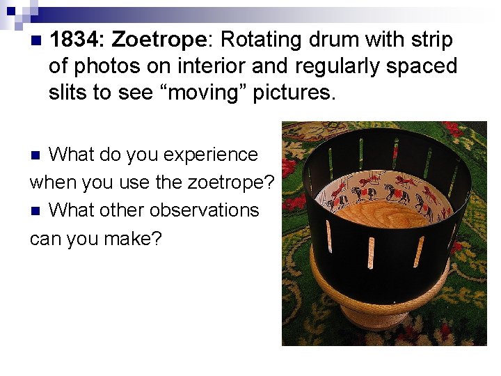 n 1834: Zoetrope: Rotating drum with strip of photos on interior and regularly spaced