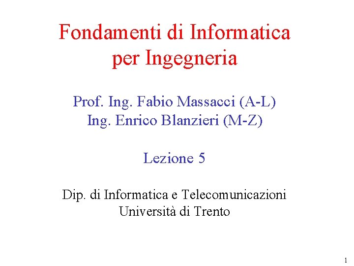 Fondamenti di Informatica per Ingegneria Prof. Ing. Fabio Massacci (A-L) Ing. Enrico Blanzieri (M-Z)