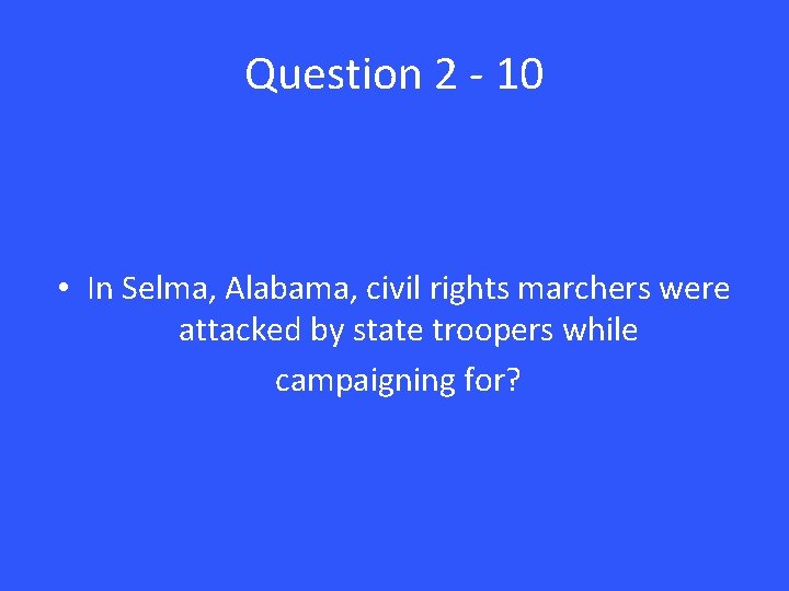 Question 2 - 10 • In Selma, Alabama, civil rights marchers were attacked by