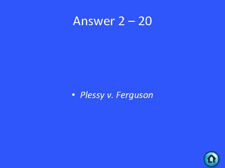 Answer 2 – 20 • Plessy v. Ferguson 