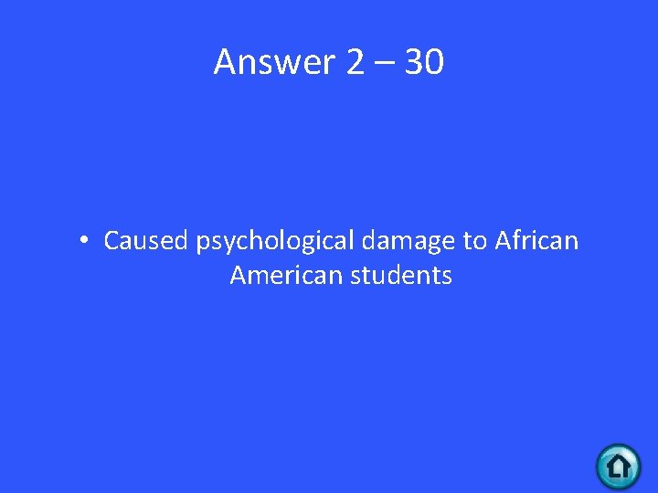 Answer 2 – 30 • Caused psychological damage to African American students 