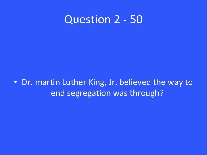 Question 2 - 50 • Dr. martin Luther King, Jr. believed the way to