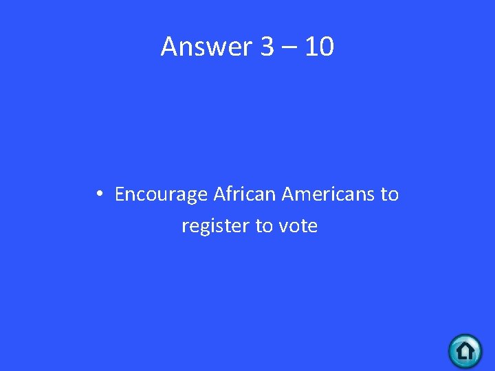Answer 3 – 10 • Encourage African Americans to register to vote 