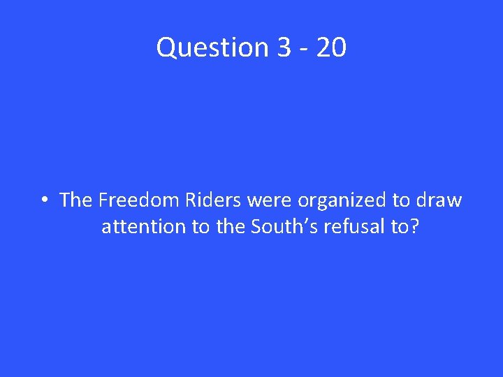 Question 3 - 20 • The Freedom Riders were organized to draw attention to