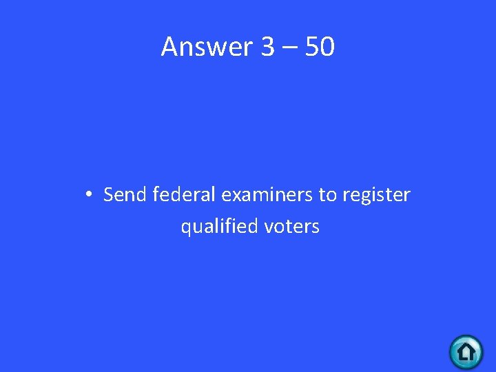 Answer 3 – 50 • Send federal examiners to register qualified voters 