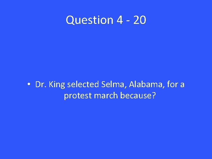 Question 4 - 20 • Dr. King selected Selma, Alabama, for a protest march