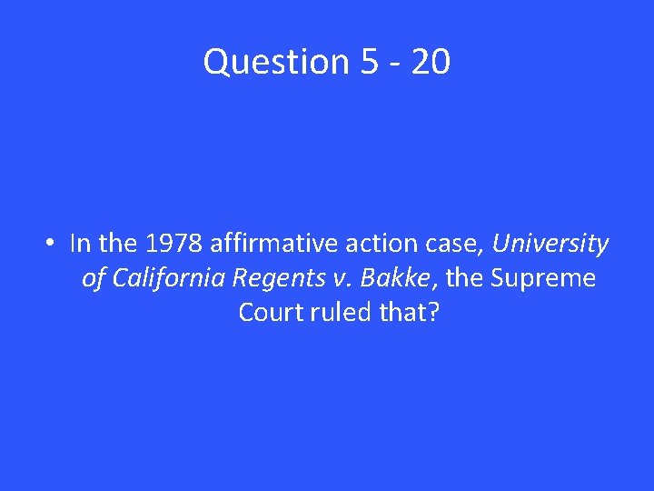 Question 5 - 20 • In the 1978 affirmative action case, University of California