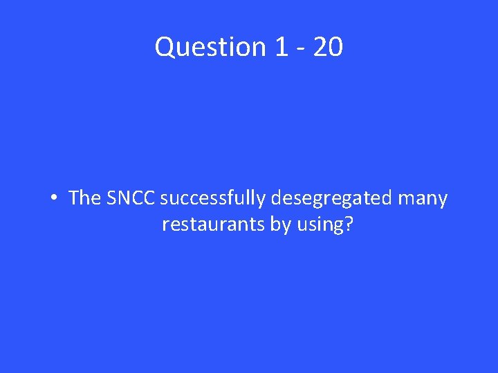 Question 1 - 20 • The SNCC successfully desegregated many restaurants by using? 