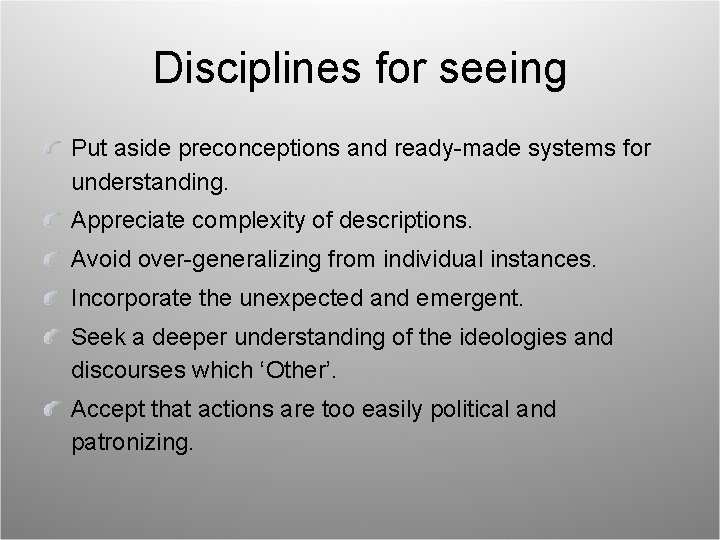 Disciplines for seeing Put aside preconceptions and ready-made systems for understanding. Appreciate complexity of
