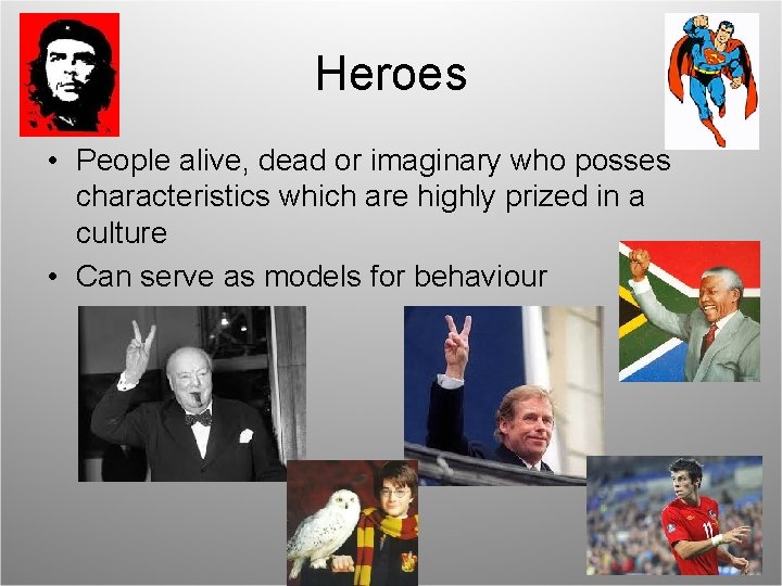 Heroes • People alive, dead or imaginary who posses characteristics which are highly prized
