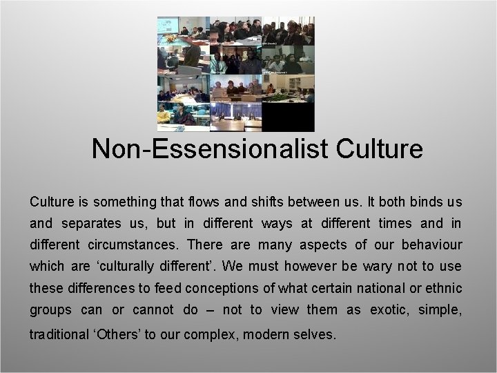 Non-Essensionalist Culture is something that flows and shifts between us. It both binds us