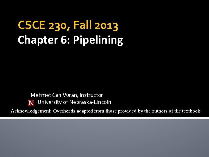 CSCE 230, Fall 2013 Chapter 6: Pipelining Mehmet Can Vuran, Instructor University of Nebraska-Lincoln