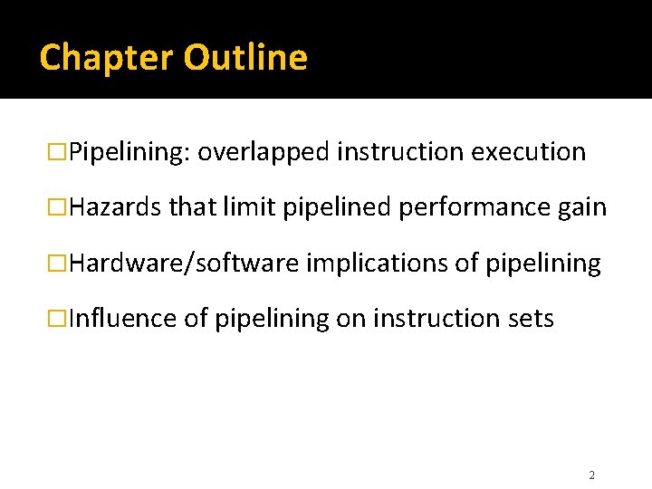 Chapter Outline �Pipelining: overlapped instruction execution �Hazards that limit pipelined performance gain �Hardware/software implications