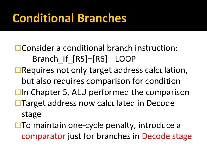 Conditional Branches �Consider a conditional branch instruction: Branch_if_[R 5]=[R 6] LOOP �Requires not only