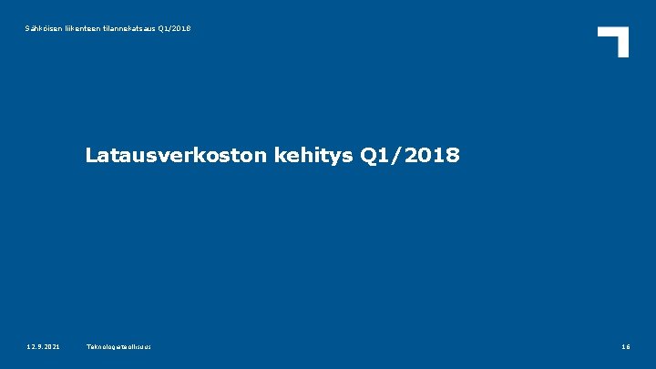 Sähköisen liikenteen tilannekatsaus Q 1/2018 Latausverkoston kehitys Q 1/2018 12. 9. 2021 Teknologiateollisuus 16