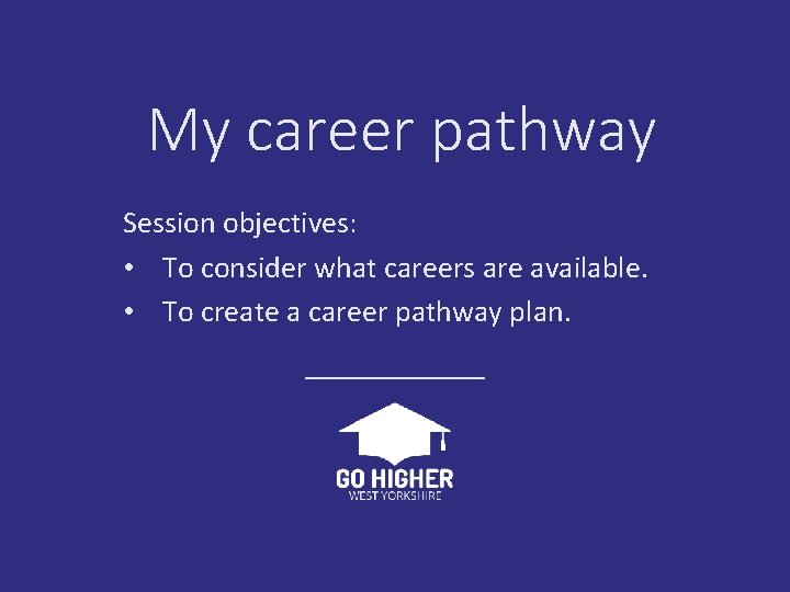 My career pathway Session objectives: • To consider what careers are available. • To