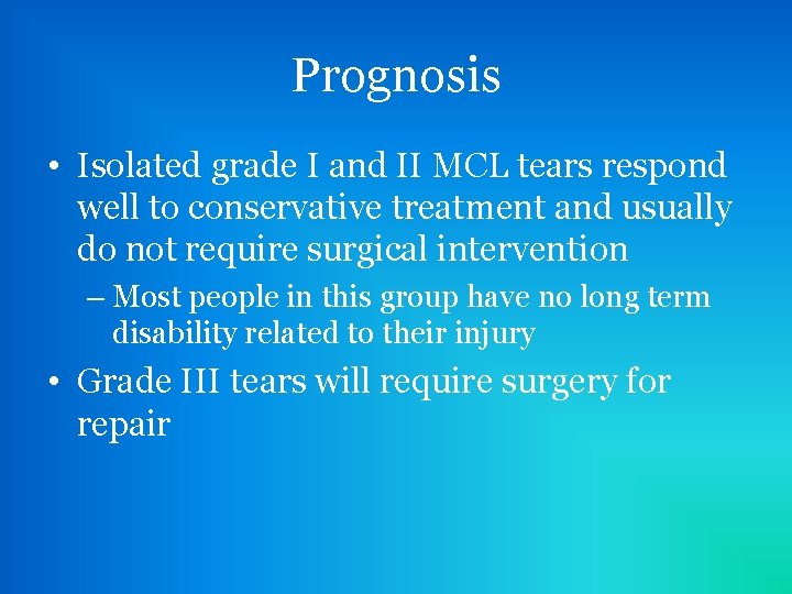 Prognosis • Isolated grade I and II MCL tears respond well to conservative treatment