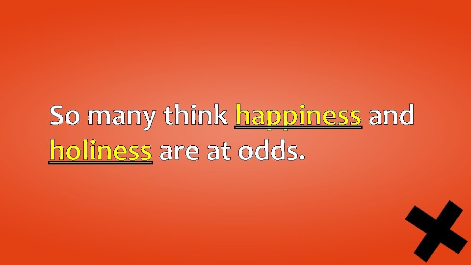 So many think happiness and holiness are at odds. 