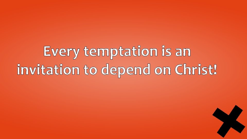 Every temptation is an invitation to depend on Christ! 