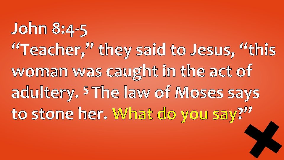 John 8: 4 -5 “Teacher, ” they said to Jesus, “this woman was caught