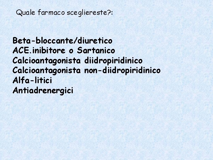 Quale farmaco scegliereste? : Beta-bloccante/diuretico ACE. inibitore o Sartanico Calcioantagonista diidropiridinico Calcioantagonista non-diidropiridinico Alfa-litici