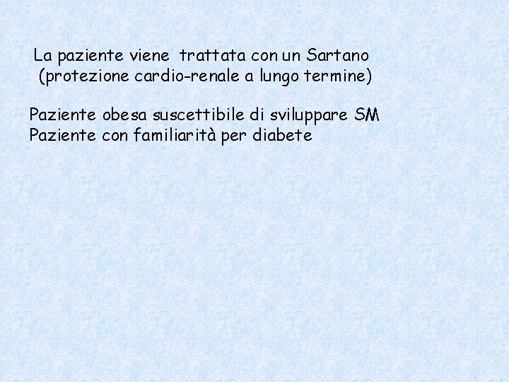 La paziente viene trattata con un Sartano (protezione cardio-renale a lungo termine) Paziente obesa