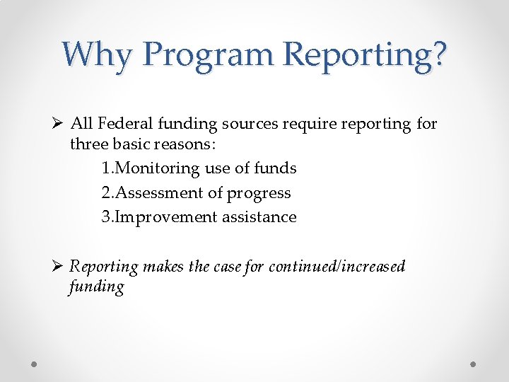 Why Program Reporting? Ø All Federal funding sources require reporting for three basic reasons: