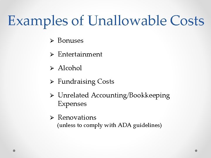 Examples of Unallowable Costs Ø Bonuses Ø Entertainment Ø Alcohol Ø Fundraising Costs Ø