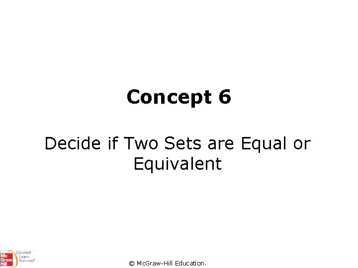 Concept 6 Decide if Two Sets are Equal or Equivalent © Mc. Graw-Hill Education.