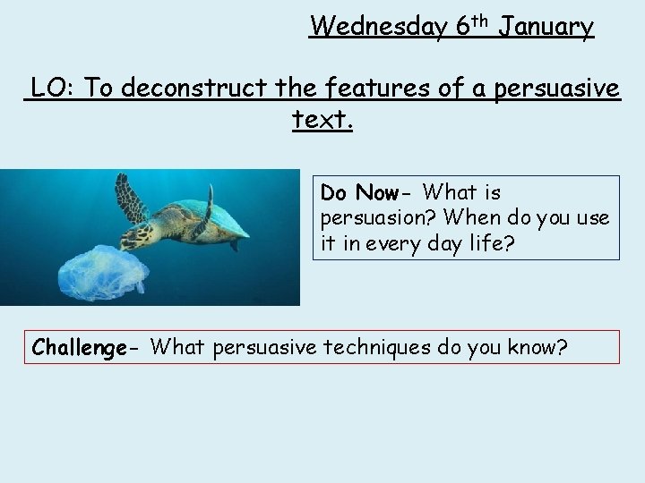 Wednesday 6 th January LO: To deconstruct the features of a persuasive text. Do