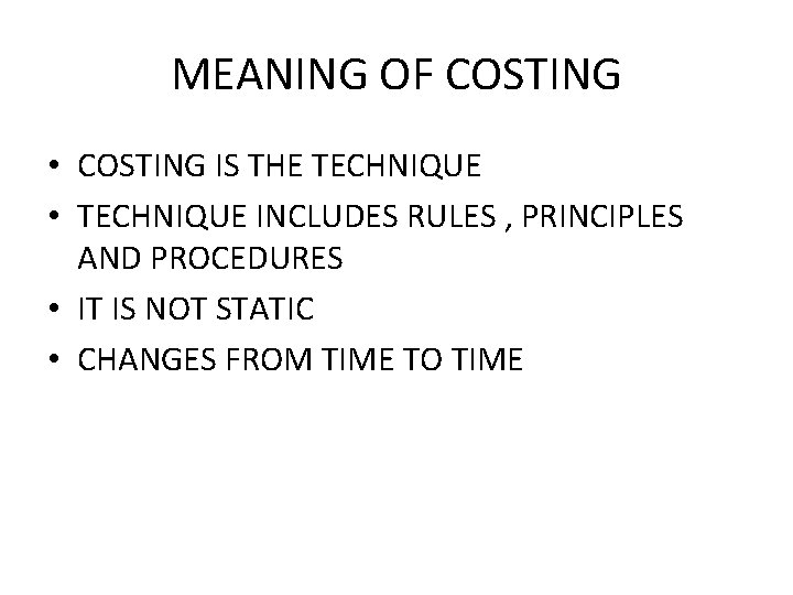 MEANING OF COSTING • COSTING IS THE TECHNIQUE • TECHNIQUE INCLUDES RULES , PRINCIPLES