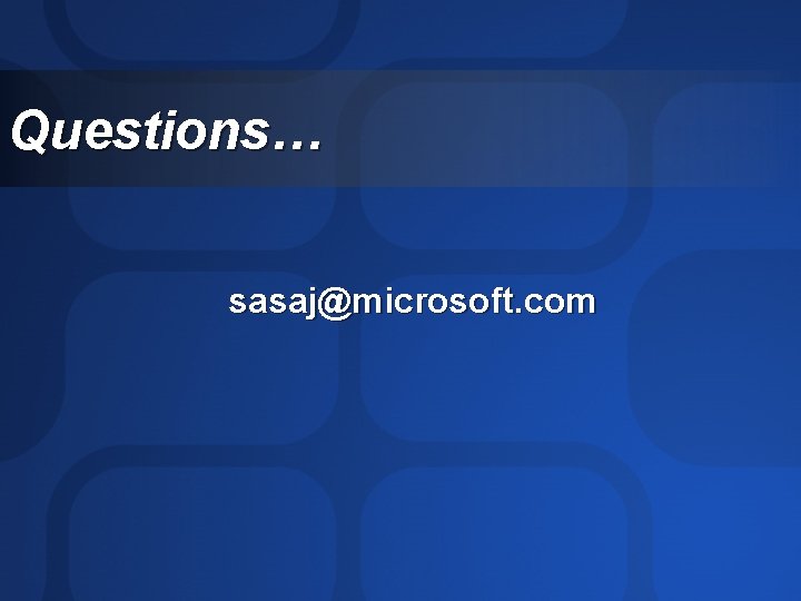 Questions… sasaj@microsoft. com 