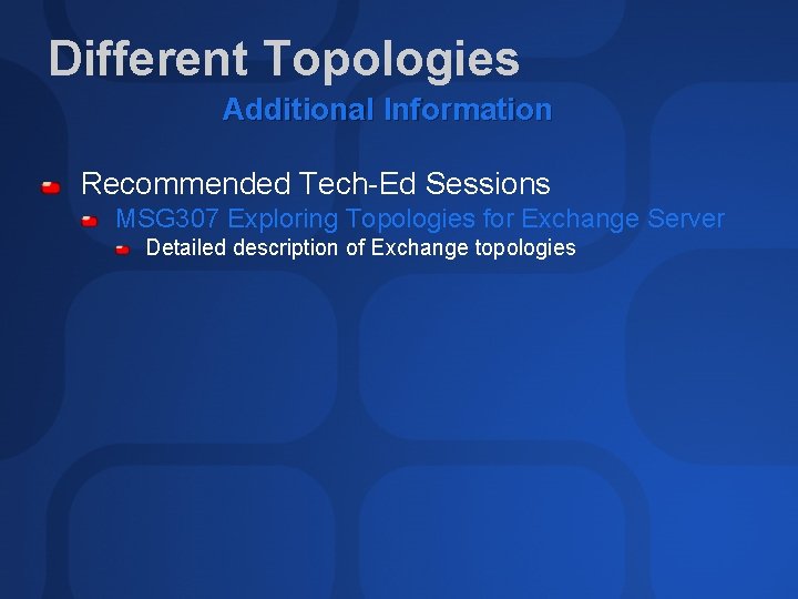 Different Topologies Additional Information Recommended Tech-Ed Sessions MSG 307 Exploring Topologies for Exchange Server