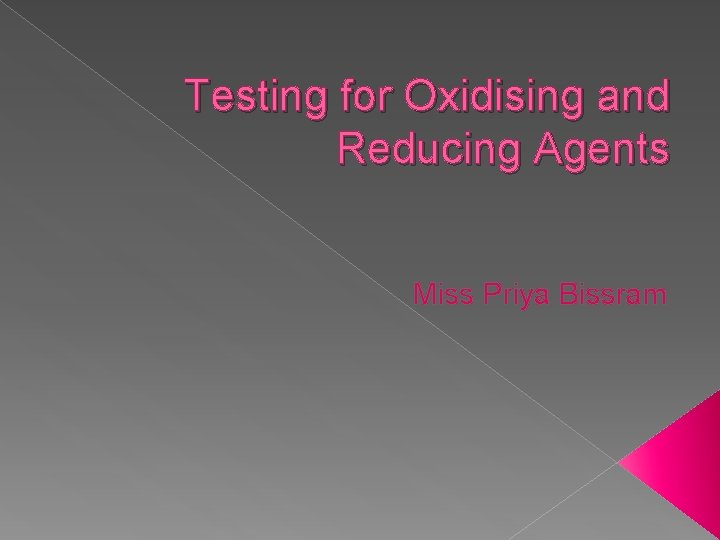 Testing for Oxidising and Reducing Agents Miss Priya Bissram 