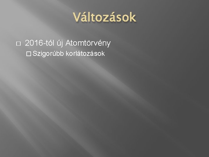 Változások � 2016 -tól új Atomtörvény � Szigorúbb korlátozások 