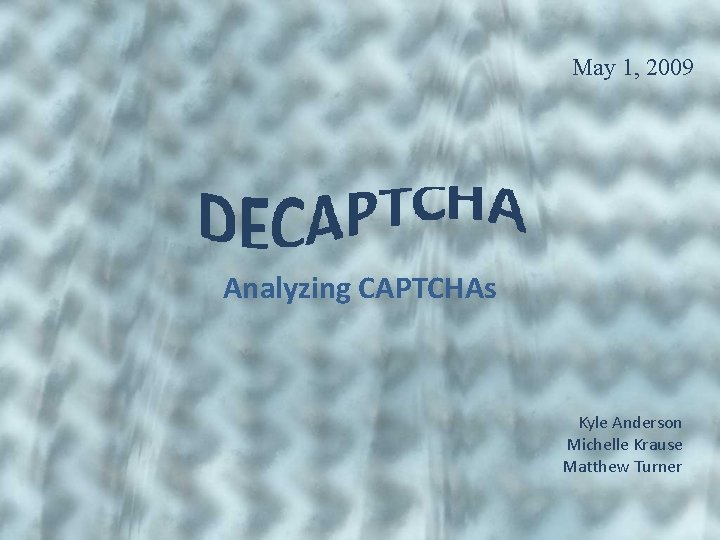 May 1, 2009 Analyzing CAPTCHAs Kyle Anderson Michelle Krause Matthew Turner 