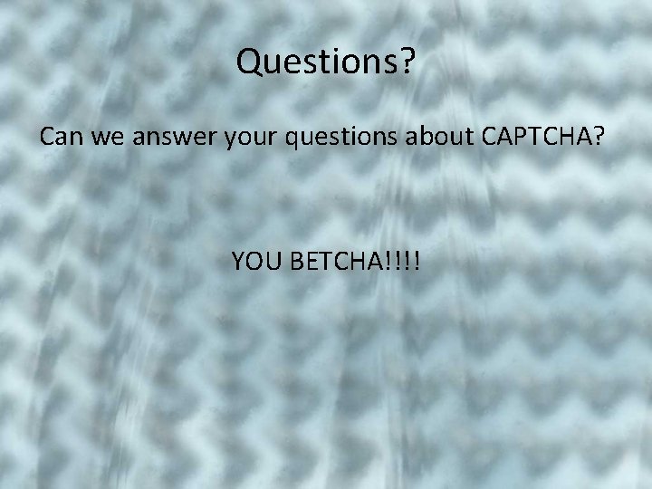 Questions? Can we answer your questions about CAPTCHA? YOU BETCHA!!!! 