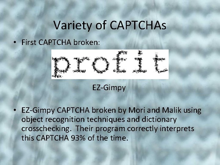 Variety of CAPTCHAs • First CAPTCHA broken: EZ-Gimpy • EZ-Gimpy CAPTCHA broken by Mori