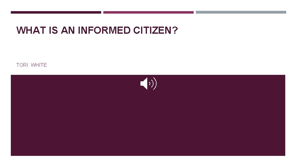 WHAT IS AN INFORMED CITIZEN? TORI WHITE WHAT IS AN INFORMED CITIZEN? TORI WHITE