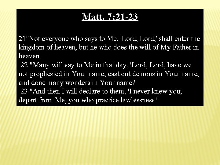 Matt. 7: 21 -23 21"Not everyone who says to Me, 'Lord, ' shall enter