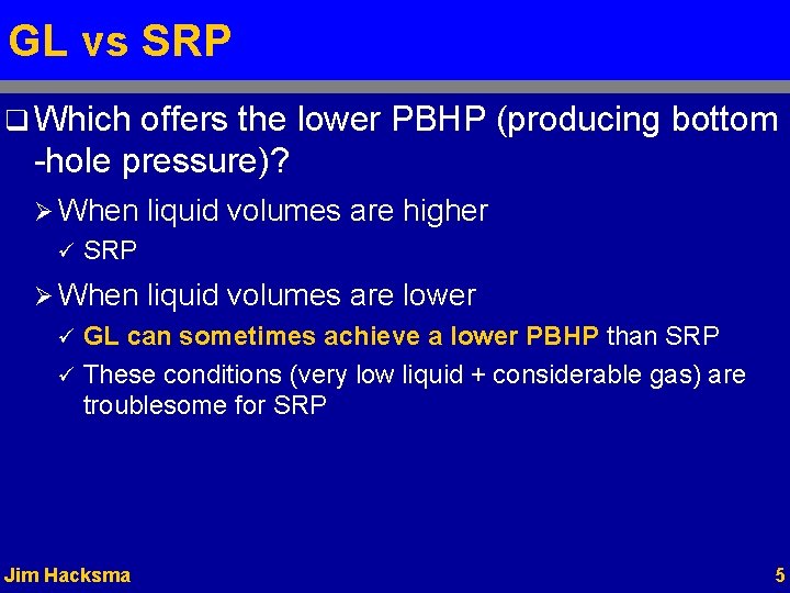 GL vs SRP q Which offers the lower PBHP (producing bottom -hole pressure)? Ø