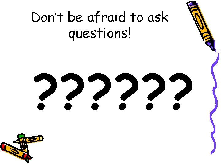 Don’t be afraid to ask questions! ? ? ? Don’t be afraid to ask questions! ? ? ?