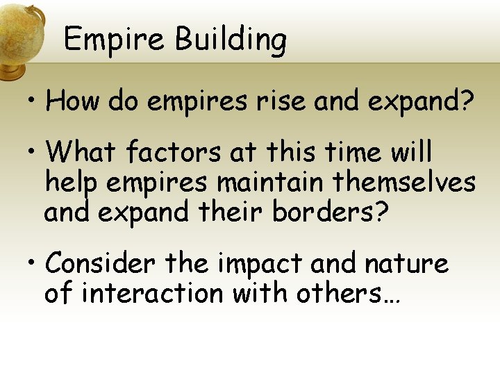 Empire Building • How do empires rise and expand? • What factors at this